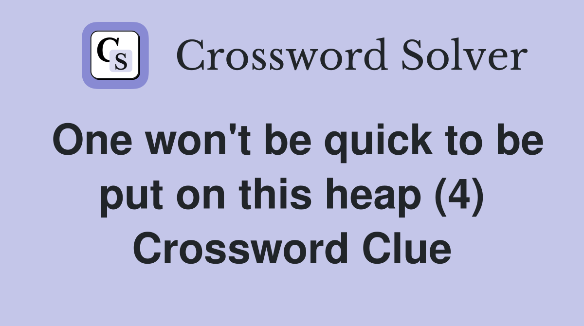 One won't be quick to be put on this heap (4) Crossword Clue