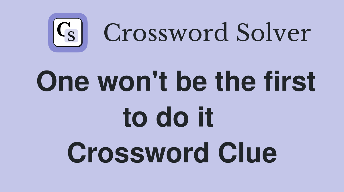 One won't be the first to do it  Crossword Clue