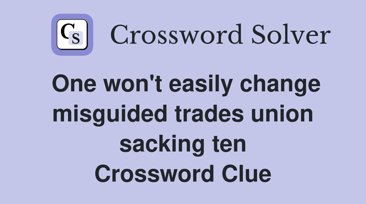 One won't easily change misguided trades union sacking ten Crossword Clue