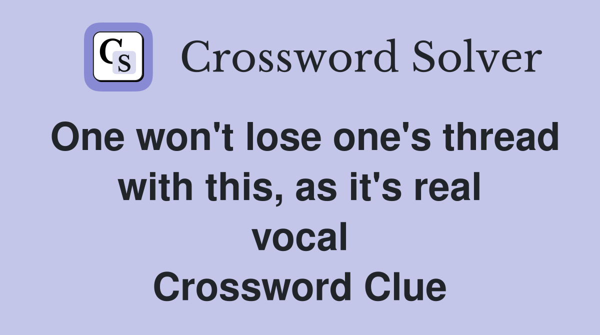 One won't lose one's thread with this, as it's real vocal Crossword Clue