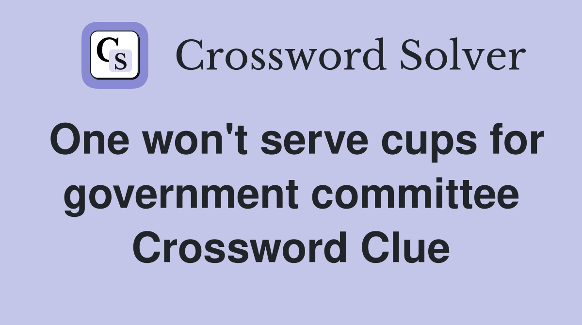 One won't serve cups for government committee Crossword Clue