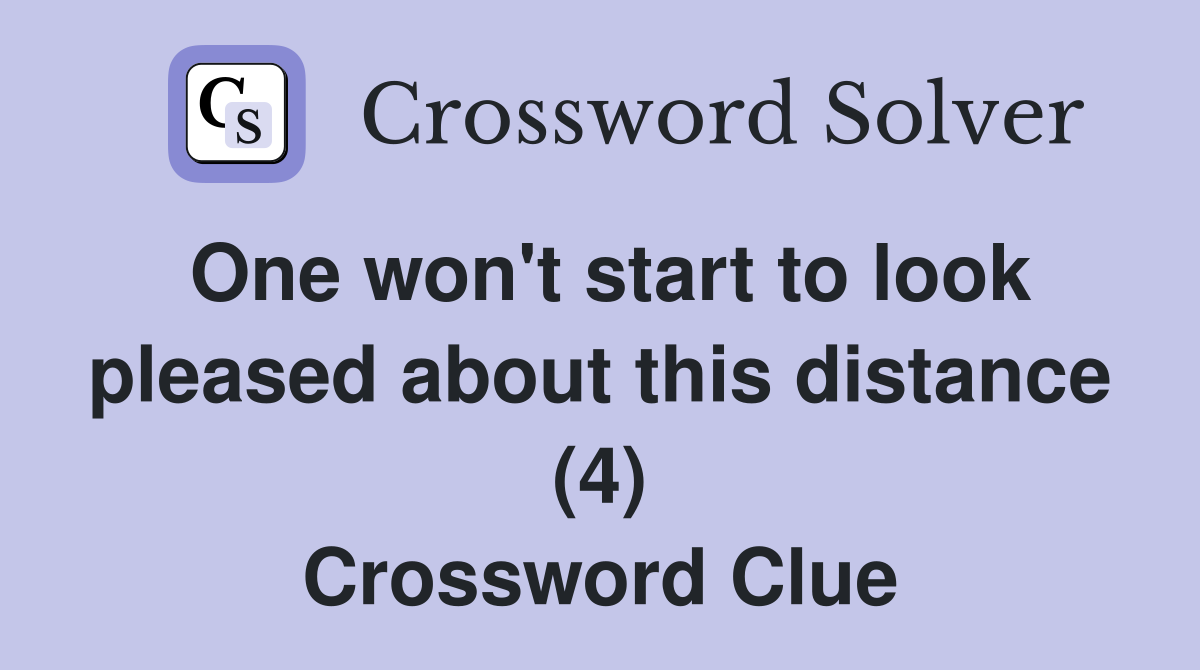 One won't start to look pleased about this distance (4) Crossword Clue