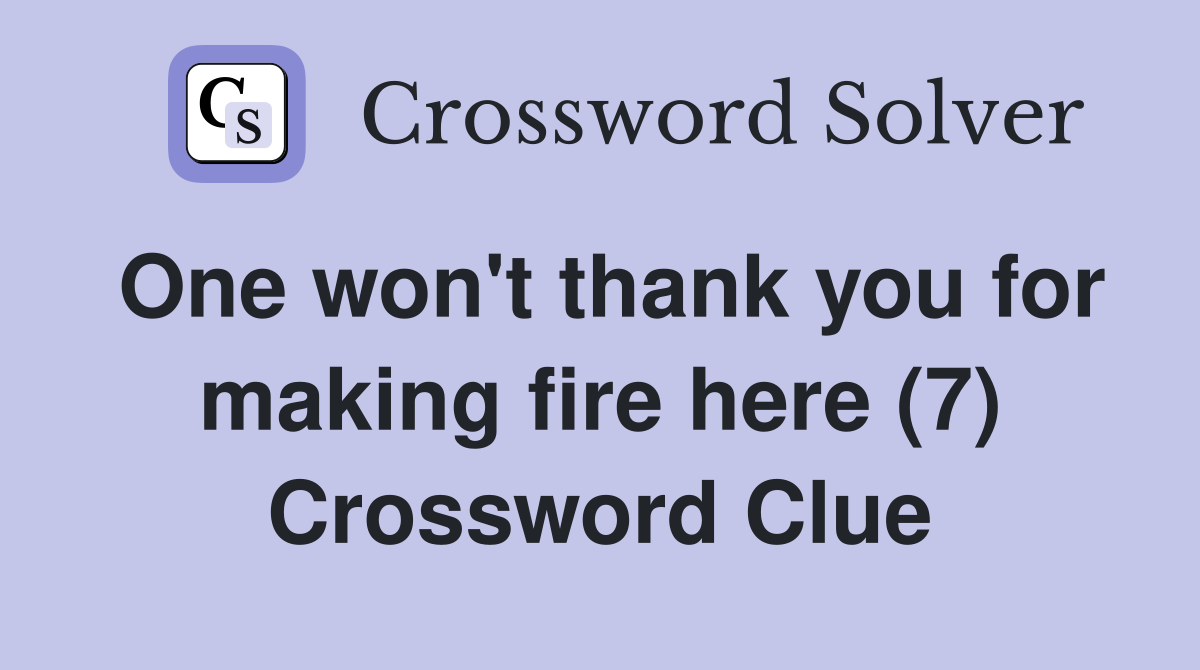 One won't thank you for making fire here (7) Crossword Clue