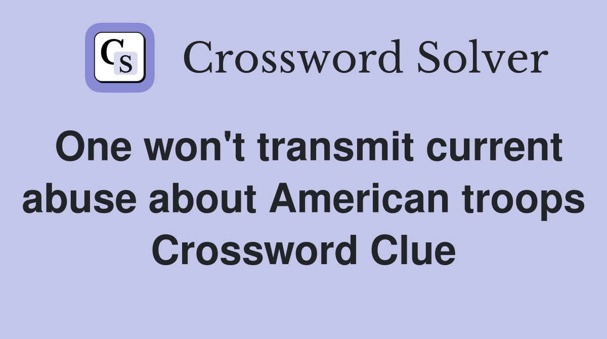 One won't transmit current abuse about American troops Crossword Clue