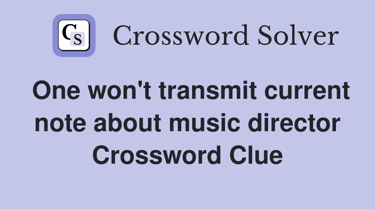 One won't transmit current note about music director Crossword Clue