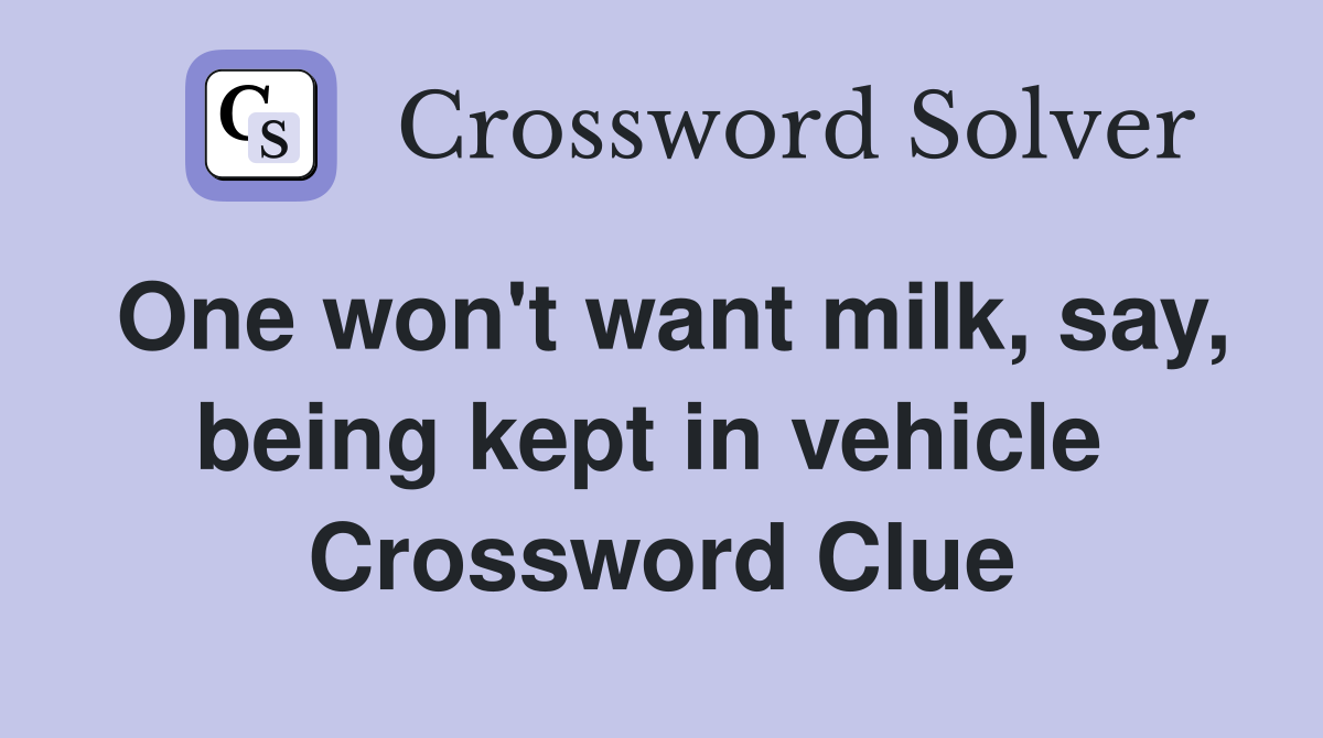 One won't want milk, say, being kept in vehicle  Crossword Clue
