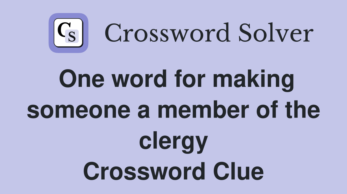 One word for making someone a member of the clergy Crossword Clue