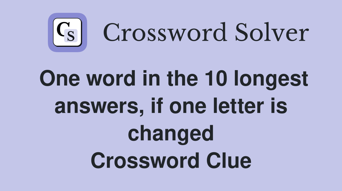 One word in the 10 longest answers, if one letter is changed Crossword Clue