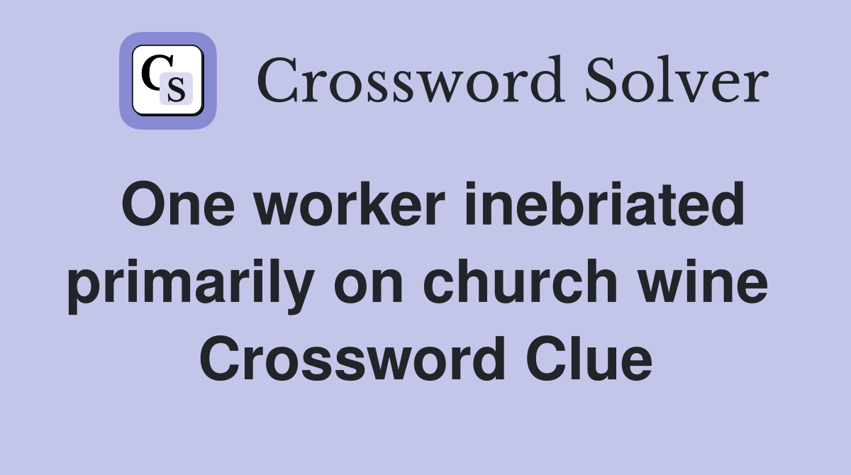 One worker inebriated primarily on church wine  Crossword Clue