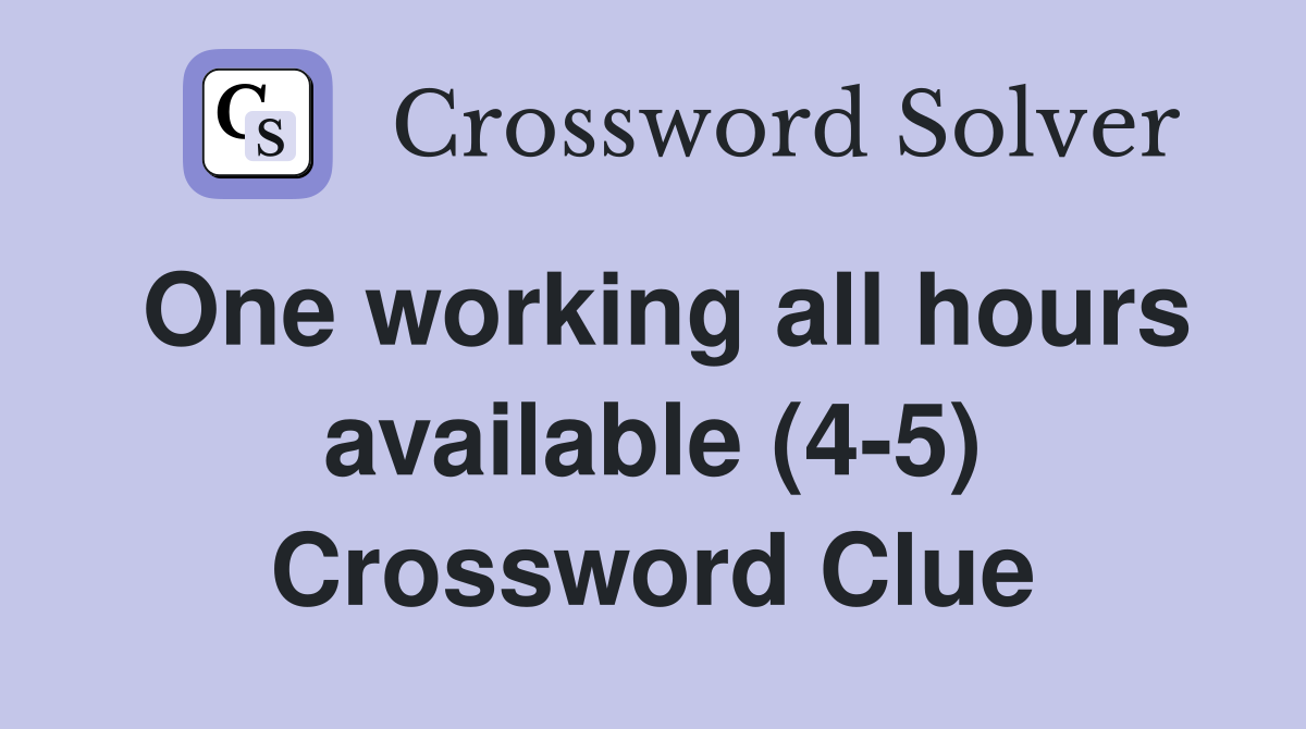 One working all hours available (4-5) Crossword Clue