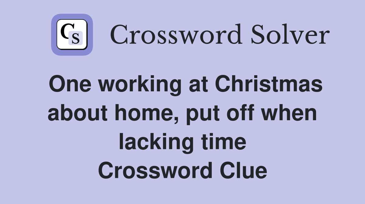 One working at Christmas about home, put off when lacking time Crossword Clue
