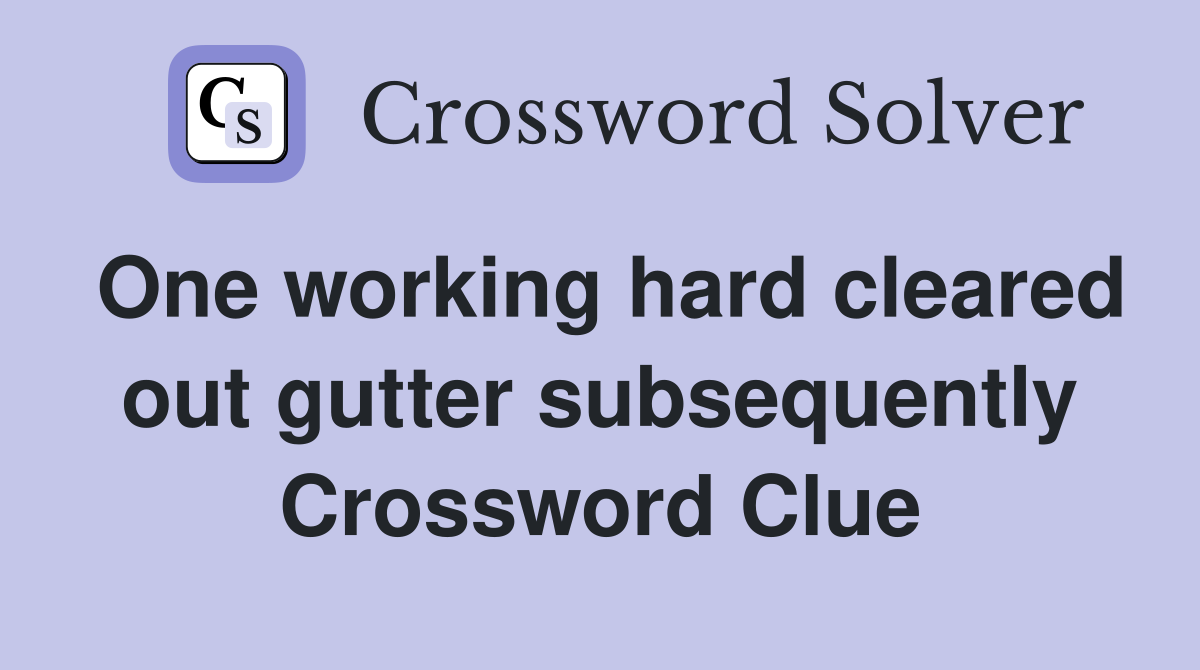 One working hard cleared out gutter subsequently Crossword Clue