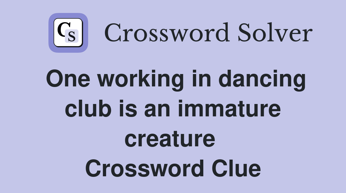 One working in dancing club is an immature creature  Crossword Clue
