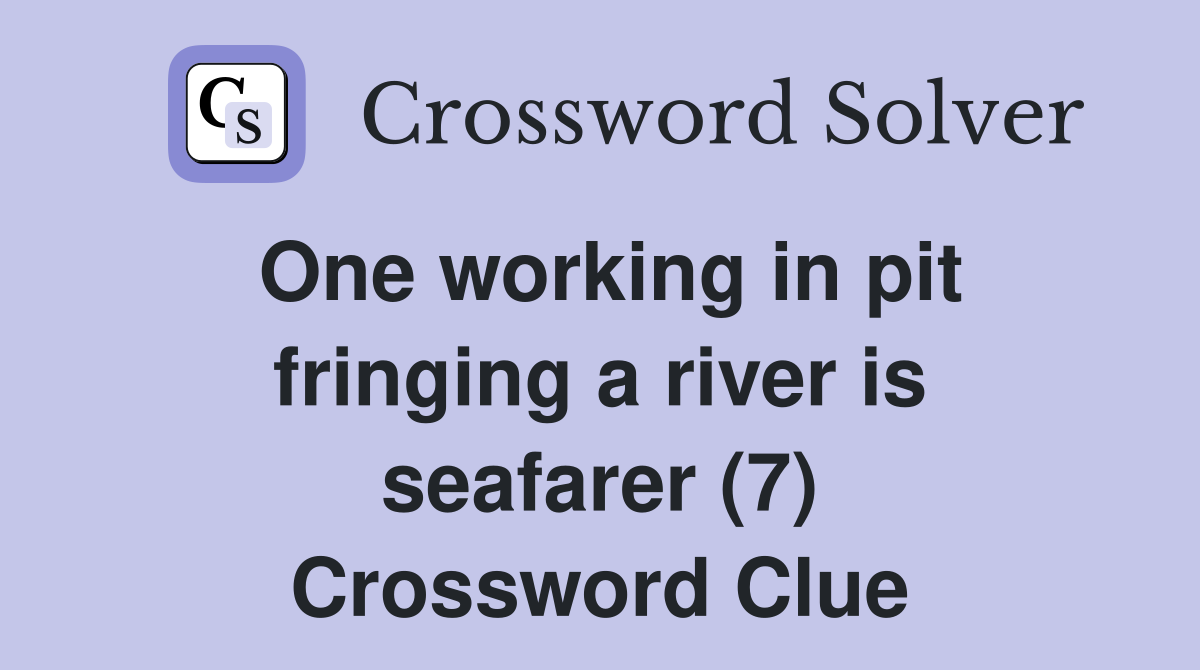 One working in pit fringing a river is seafarer (7) Crossword Clue