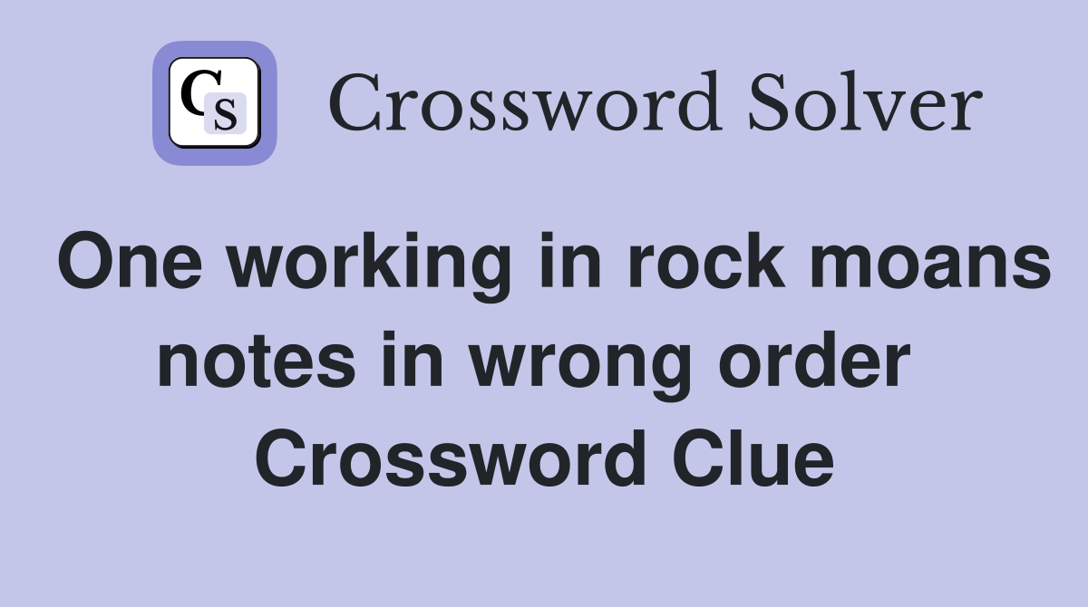 One working in rock moans notes in wrong order  Crossword Clue