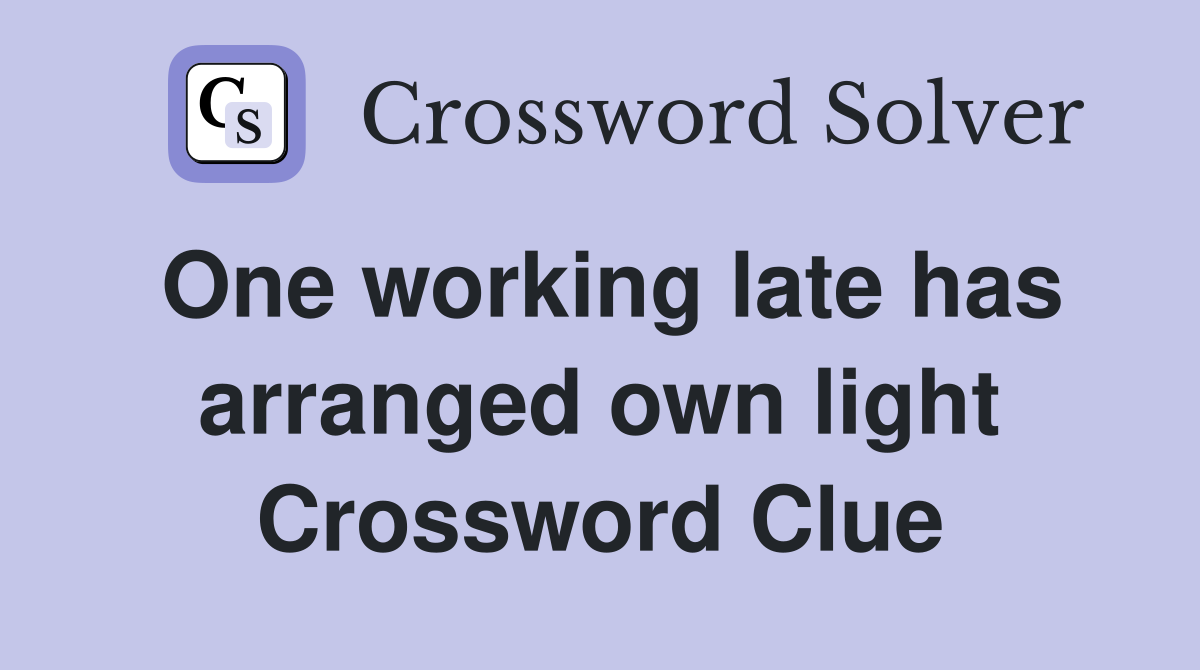 One working late has arranged own light Crossword Clue