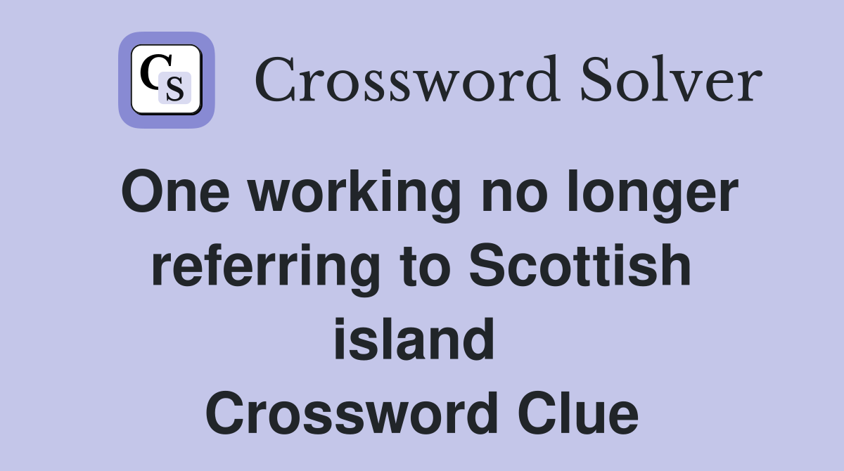 One working no longer referring to Scottish island  Crossword Clue