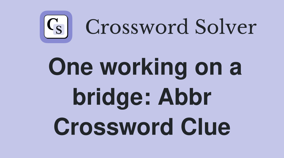 One working on a bridge: Abbr Crossword Clue
