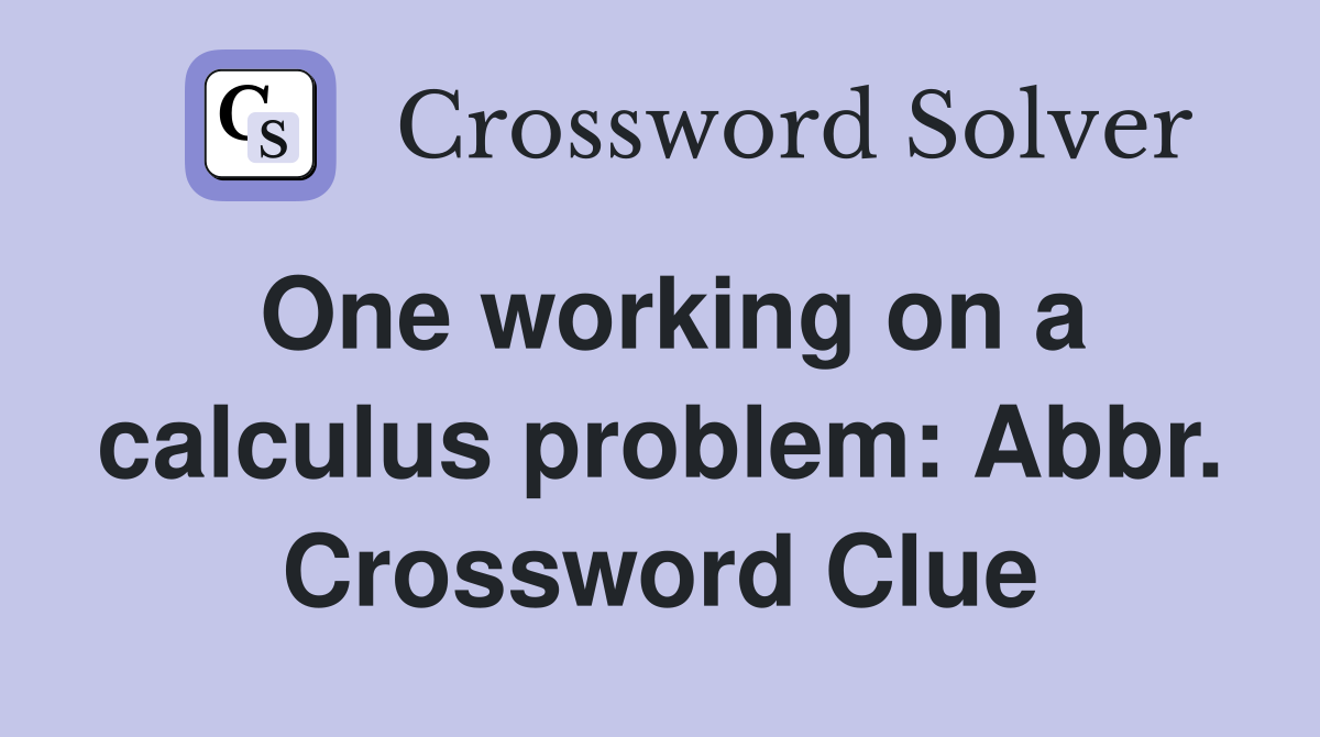 One working on a calculus problem: Abbr. Crossword Clue