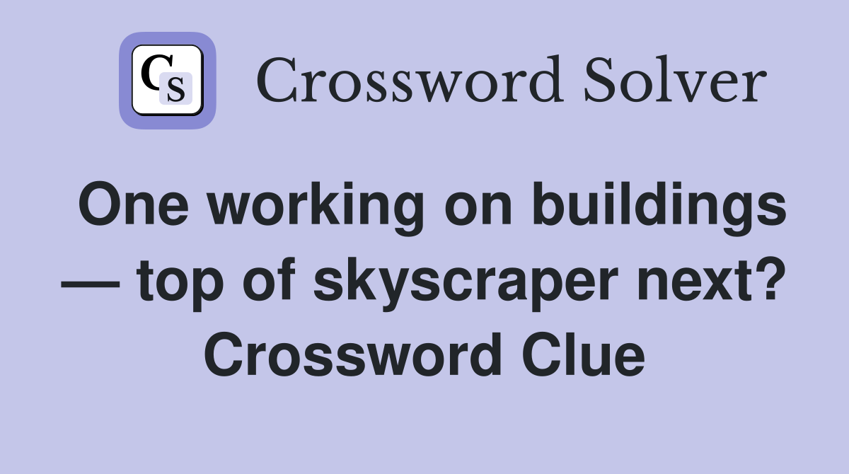 One working on buildings — top of skyscraper next? Crossword Clue