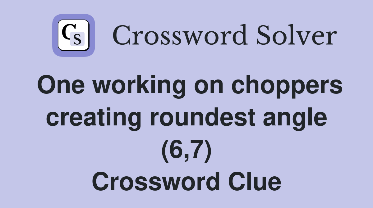One working on choppers creating roundest angle (6,7) Crossword Clue
