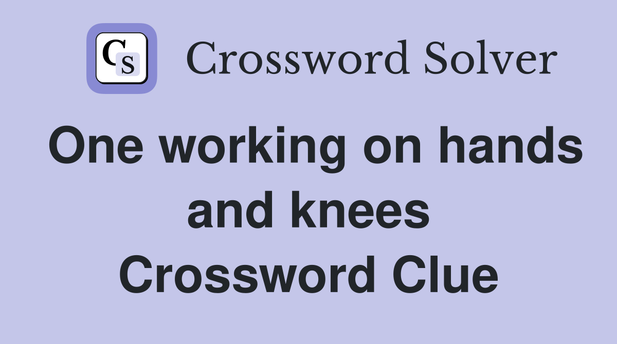 One working on hands and knees Crossword Clue