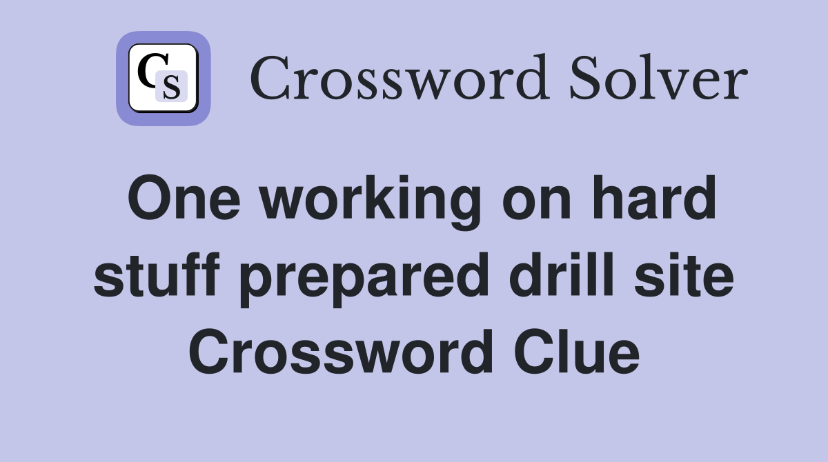 One working on hard stuff prepared drill site Crossword Clue