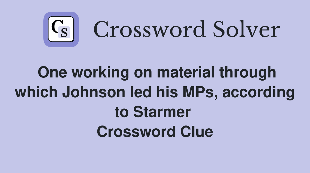 One working on material through which Johnson led his MPs, according to Starmer  Crossword Clue