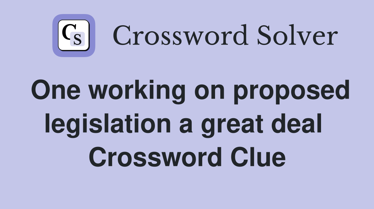 One working on proposed legislation a great deal  Crossword Clue