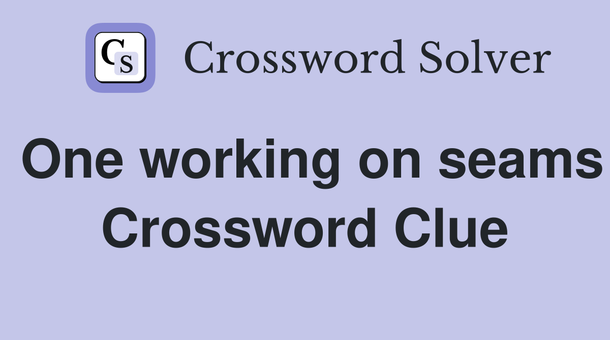 One working on seams Crossword Clue