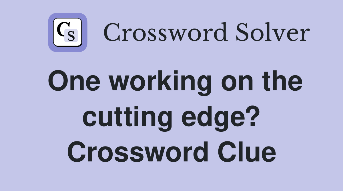 One working on the cutting edge? Crossword Clue
