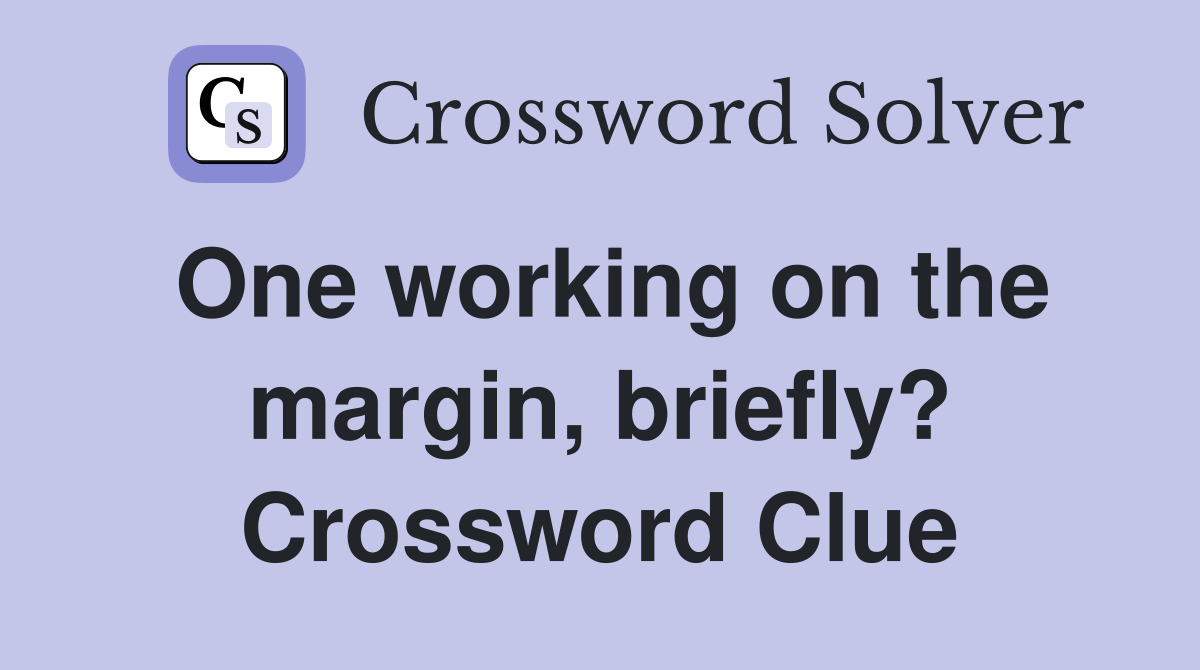 One working on the margin, briefly? Crossword Clue