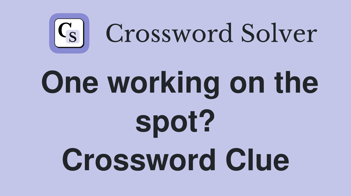 One working on the spot? Crossword Clue