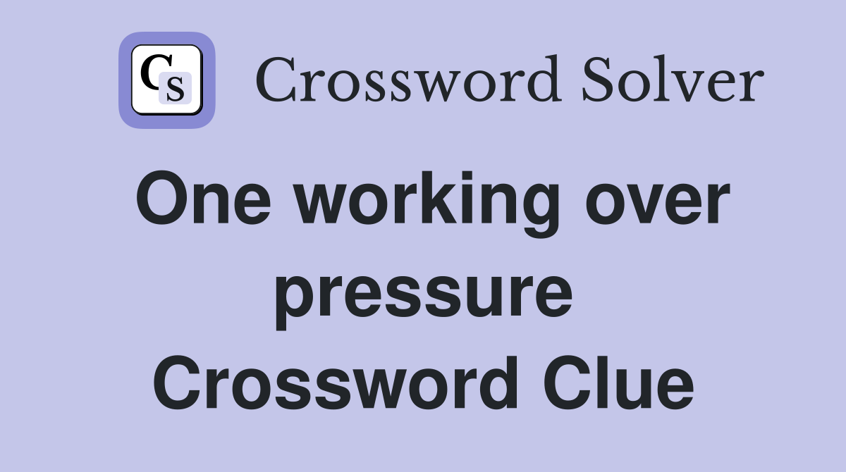 One working over pressure Crossword Clue