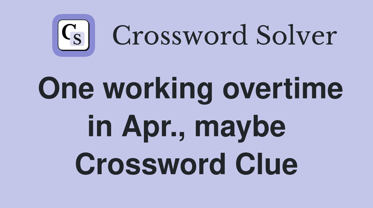 One working overtime in Apr., maybe Crossword Clue
