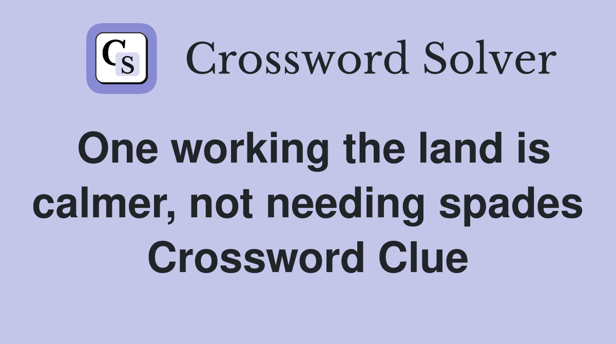 One working the land is calmer, not needing spades Crossword Clue