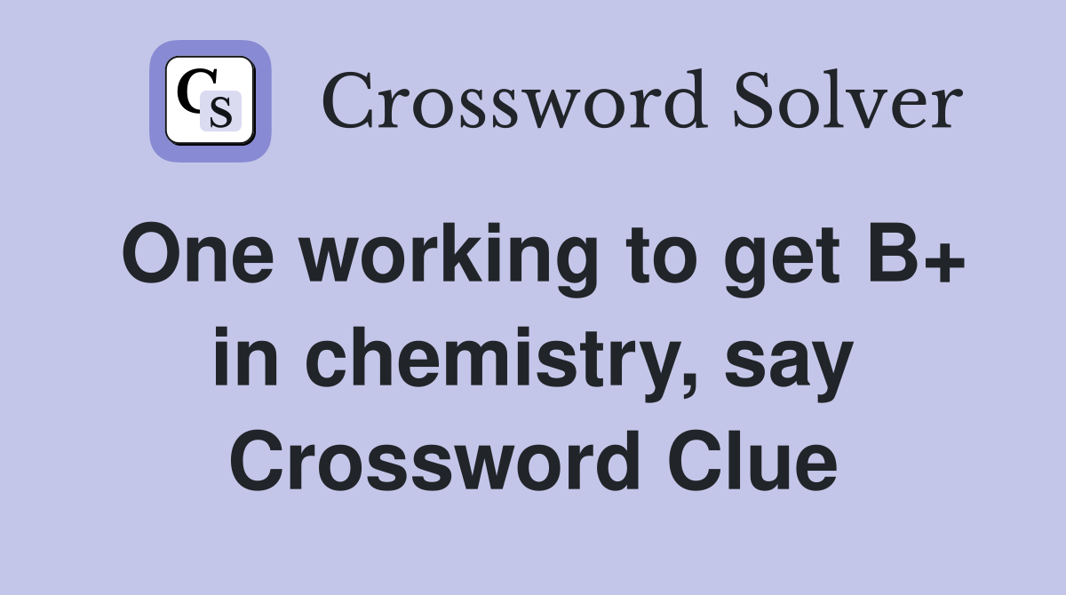 One working to get B+ in chemistry, say Crossword Clue