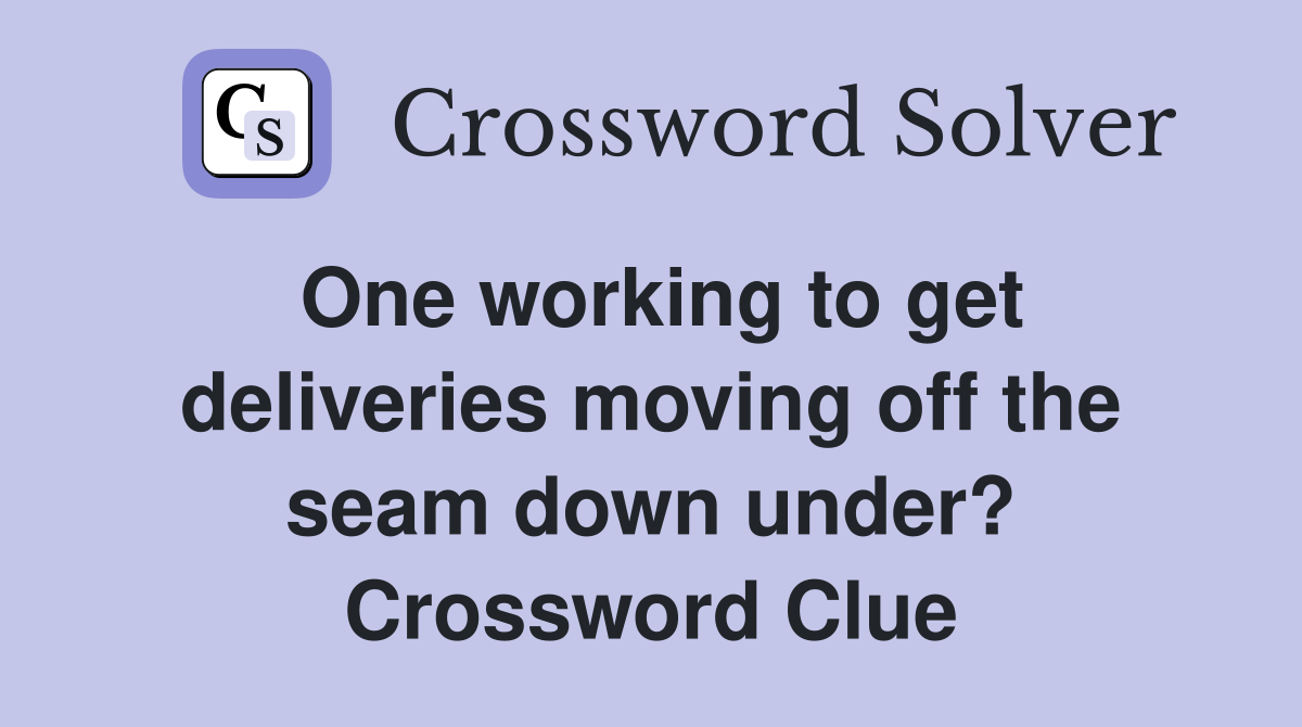 One working to get deliveries moving off the seam down under? Crossword Clue