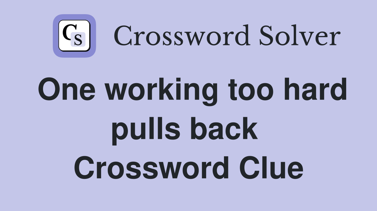 One working too hard pulls back  Crossword Clue