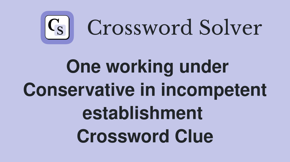 One working under Conservative in incompetent establishment  Crossword Clue