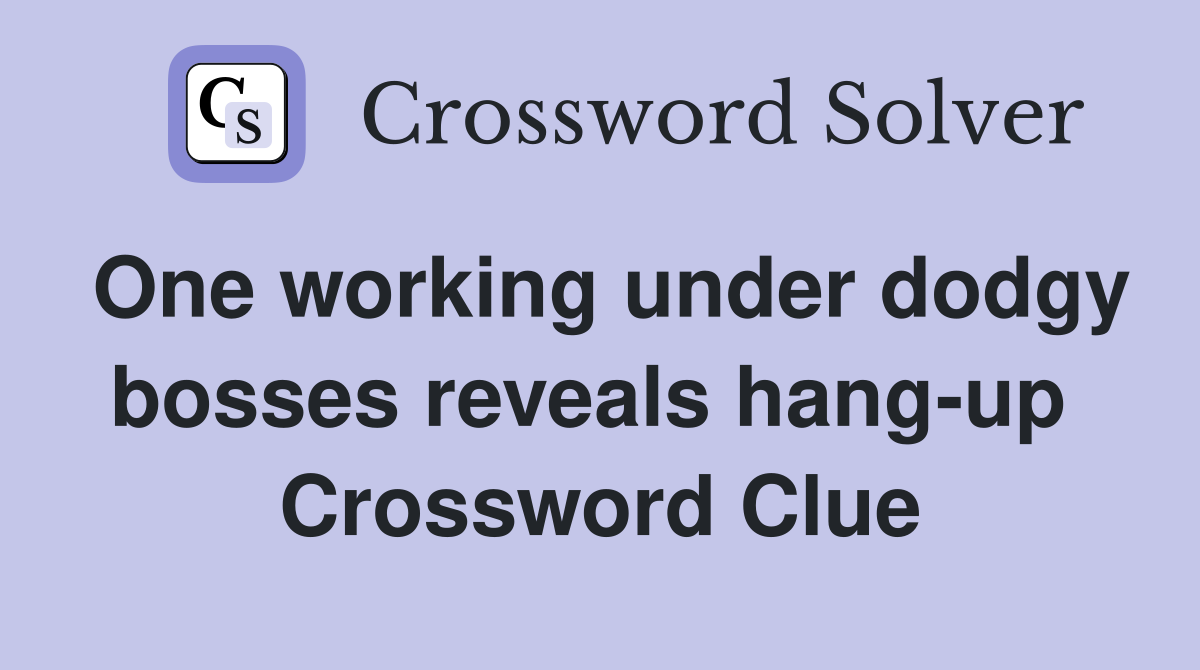 One working under dodgy bosses reveals hang-up  Crossword Clue
