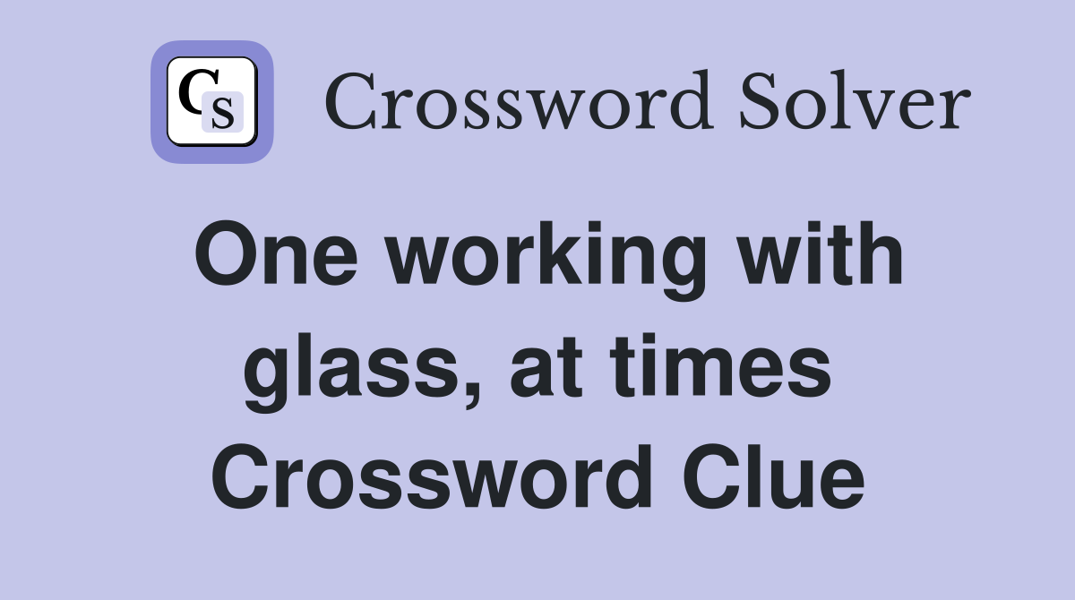 One working with glass, at times Crossword Clue