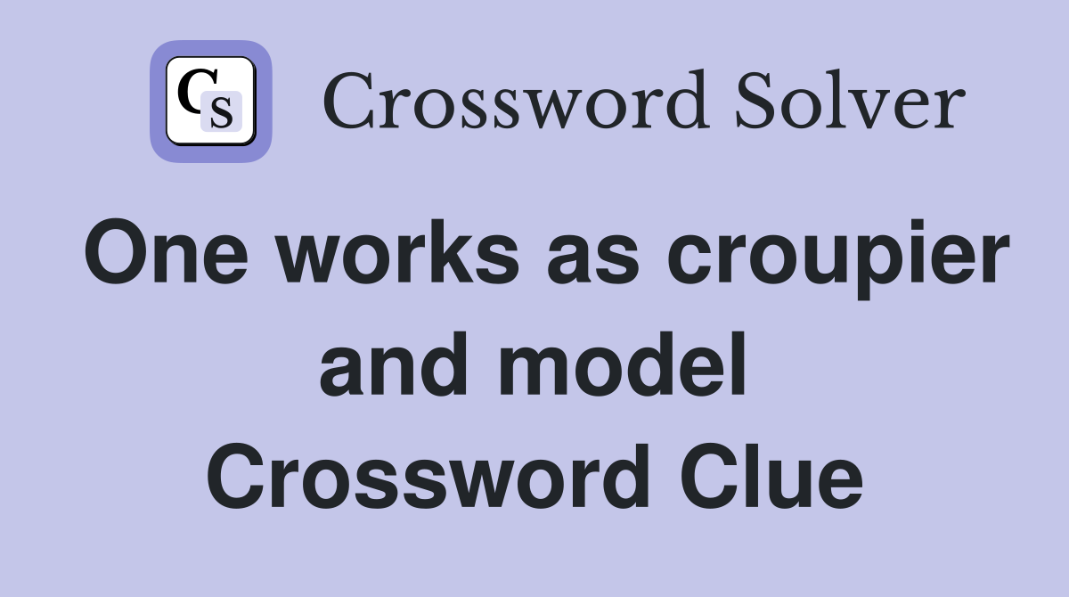 One works as croupier and model Crossword Clue