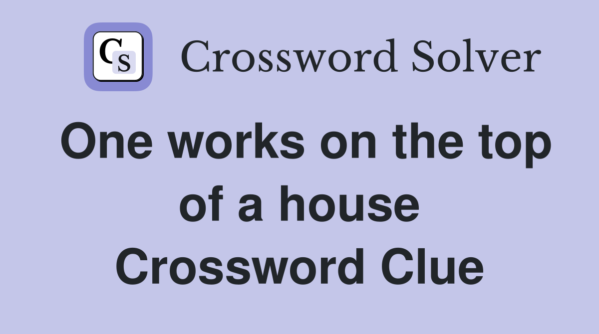 One works on the top of a house Crossword Clue