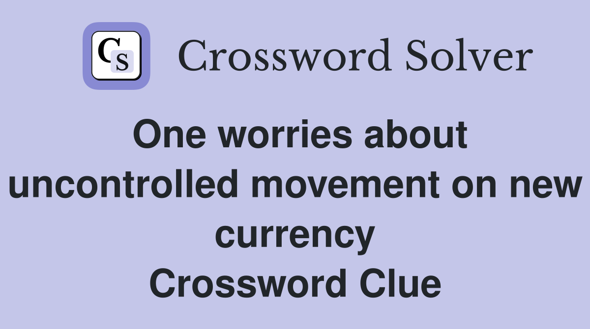 One worries about uncontrolled movement on new currency Crossword Clue