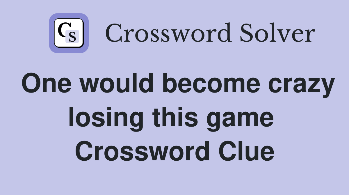 One would become crazy losing this game  Crossword Clue