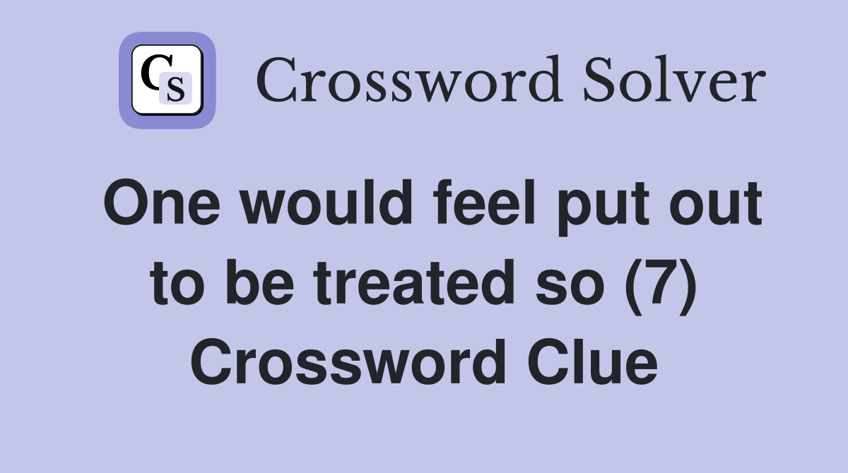 One would feel put out to be treated so (7) Crossword Clue