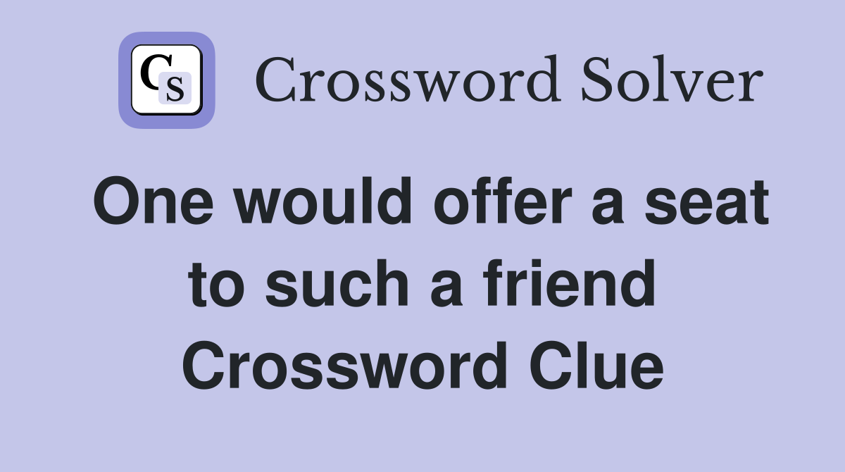 One would offer a seat to such a friend Crossword Clue