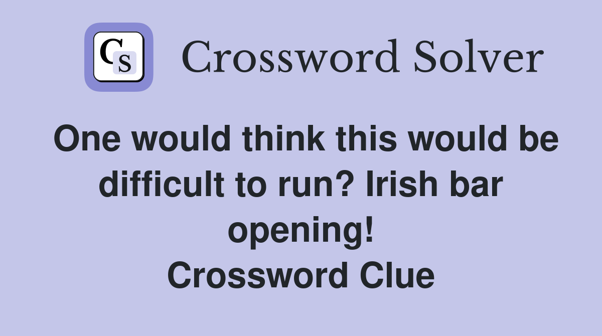 One would think this would be difficult to run? Irish bar opening! Crossword Clue