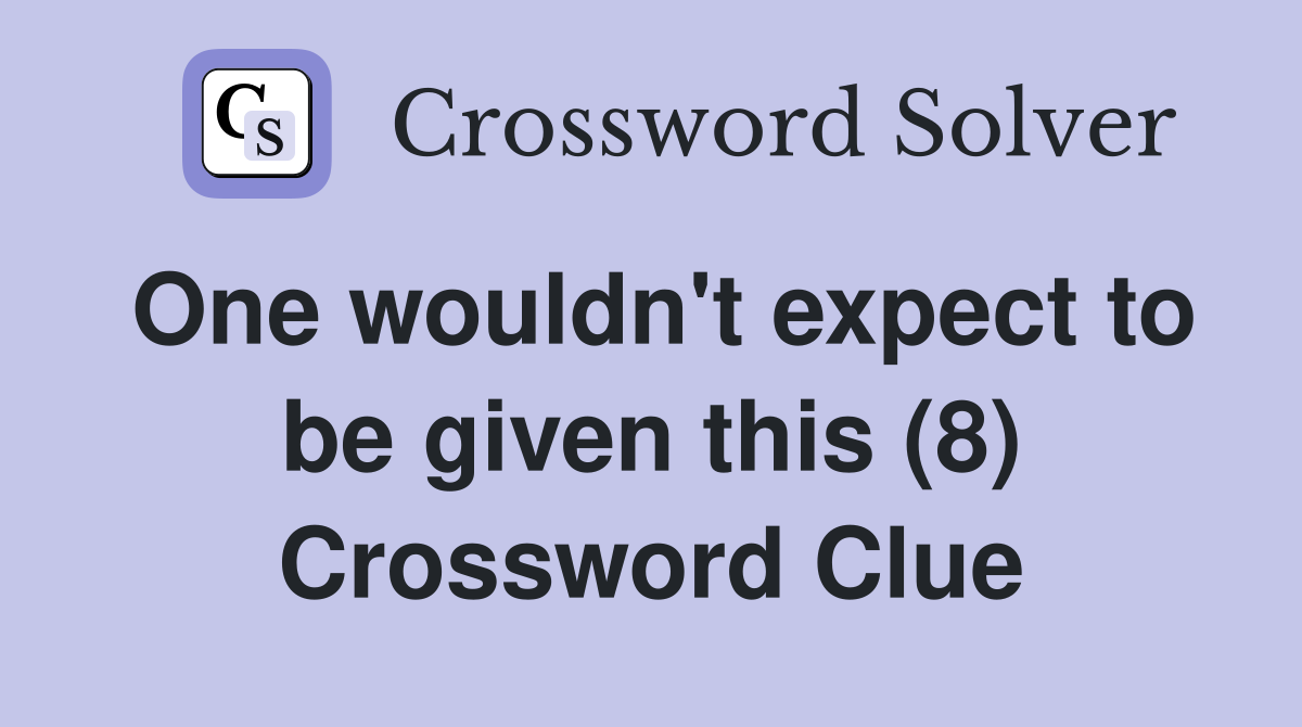 One wouldn't expect to be given this (8) Crossword Clue